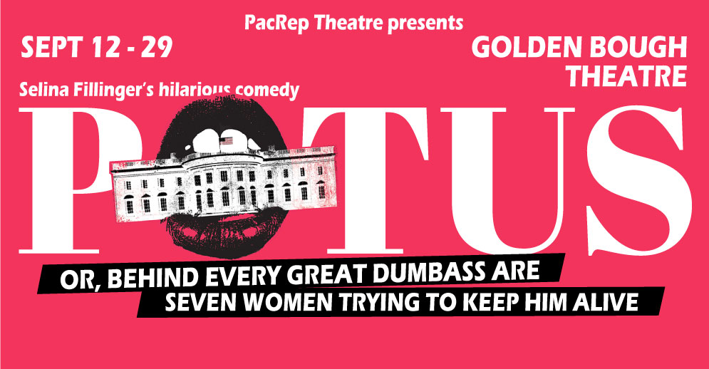 PacRep's production of Selina Fillinger's POTUS playing Sept 12 - 29 at the newly renovated Golden Bough Theatre